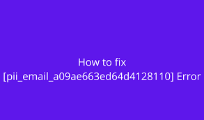 How to solve [pii_email_a09ae663ed64d4128110] error?