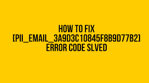 How to solve [pii_email_3a9d3c10845f8b9d77b2] error?